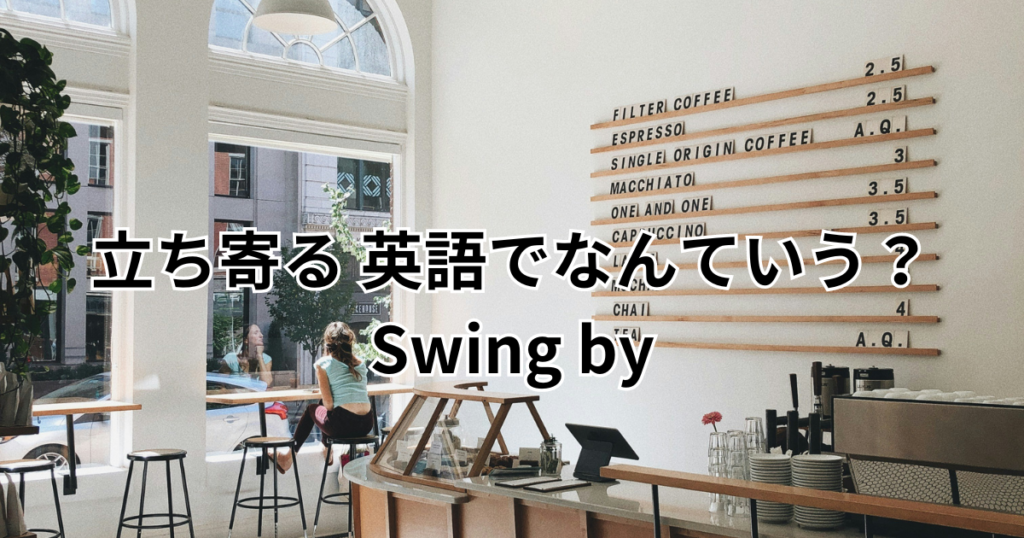 立ち寄る 英語でなんていう？ Swing by