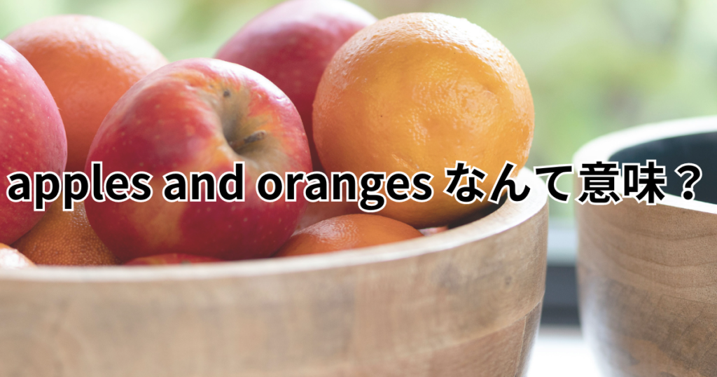 apples and oranges なんて意味？​