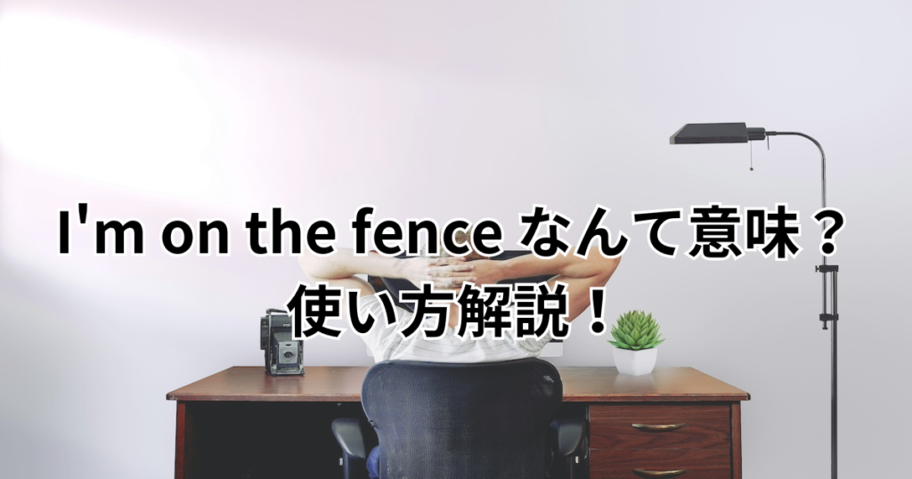 I'm on the fence 使い方を解説！意味